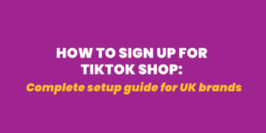 How to Sign Up for TikTok Shop: Complete Setup Guide for UK Brands