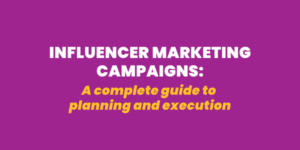 Influencer Marketing Campaigns: A Complete Guide to Planning and Execution