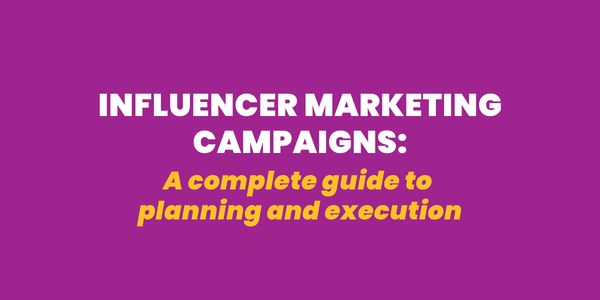 Influencer Marketing Campaigns: A Complete Guide to Planning and Execution