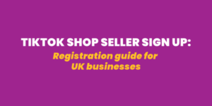 TikTok Shop Seller Sign Up: Registration Guide for UK Businesses