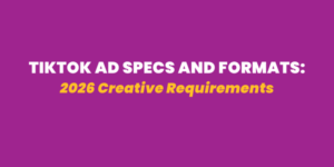TikTok Ad Specs and Formats: 2026 Creative Requirements