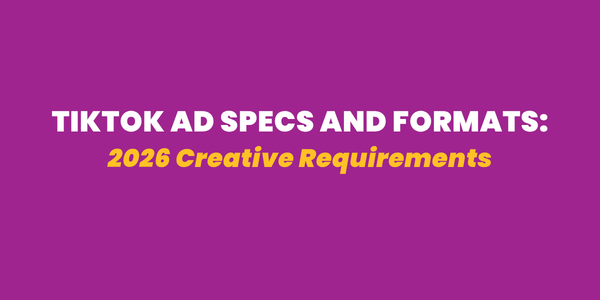 TikTok Ad Specs and Formats: 2026 Creative Requirements